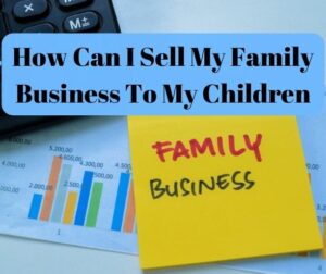 How Can I Sell My Family Business To My Children