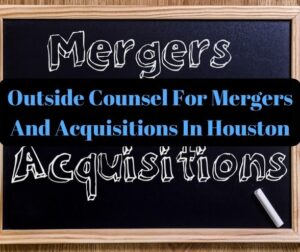 Outside Counsel For Mergers And Acquisitions In Houston